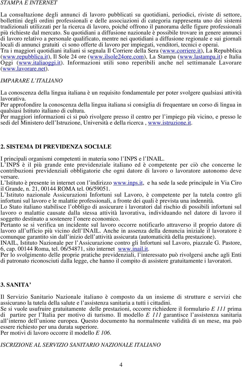 Su quotidiani a diffusione nazionale è possibile trovare in genere annunci di lavoro relativo a personale qualificato, mentre nei quotidiani a diffusione regionale e sui giornali locali di annunci