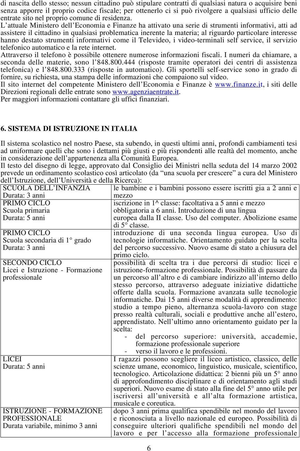 L attuale Ministero dell Economia e Finanze ha attivato una serie di strumenti informativi, atti ad assistere il cittadino in qualsiasi problematica inerente la materia; al riguardo particolare