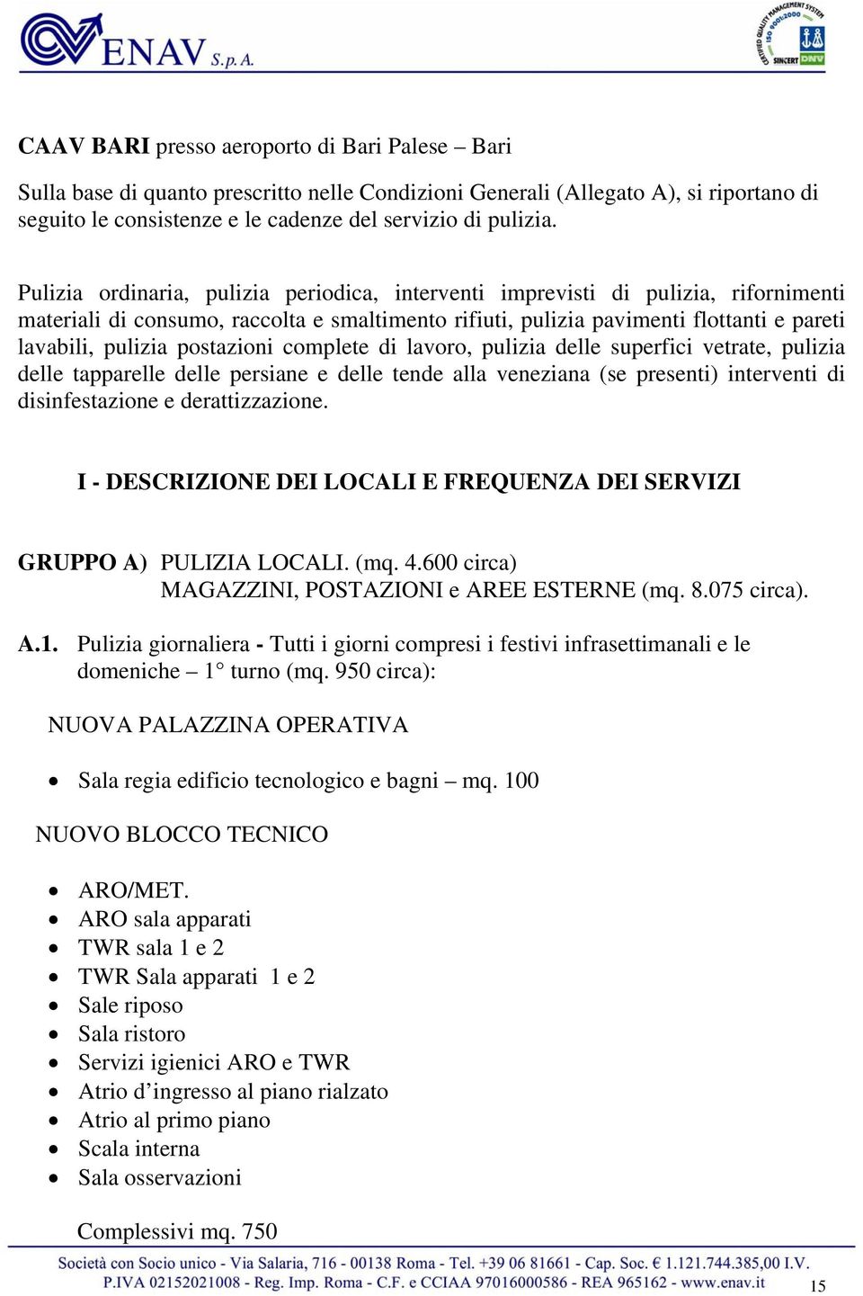 postazioni complete di lavoro, pulizia delle superfici vetrate, pulizia delle tapparelle delle persiane e delle tende alla veneziana (se presenti) interventi di disinfestazione e derattizzazione.