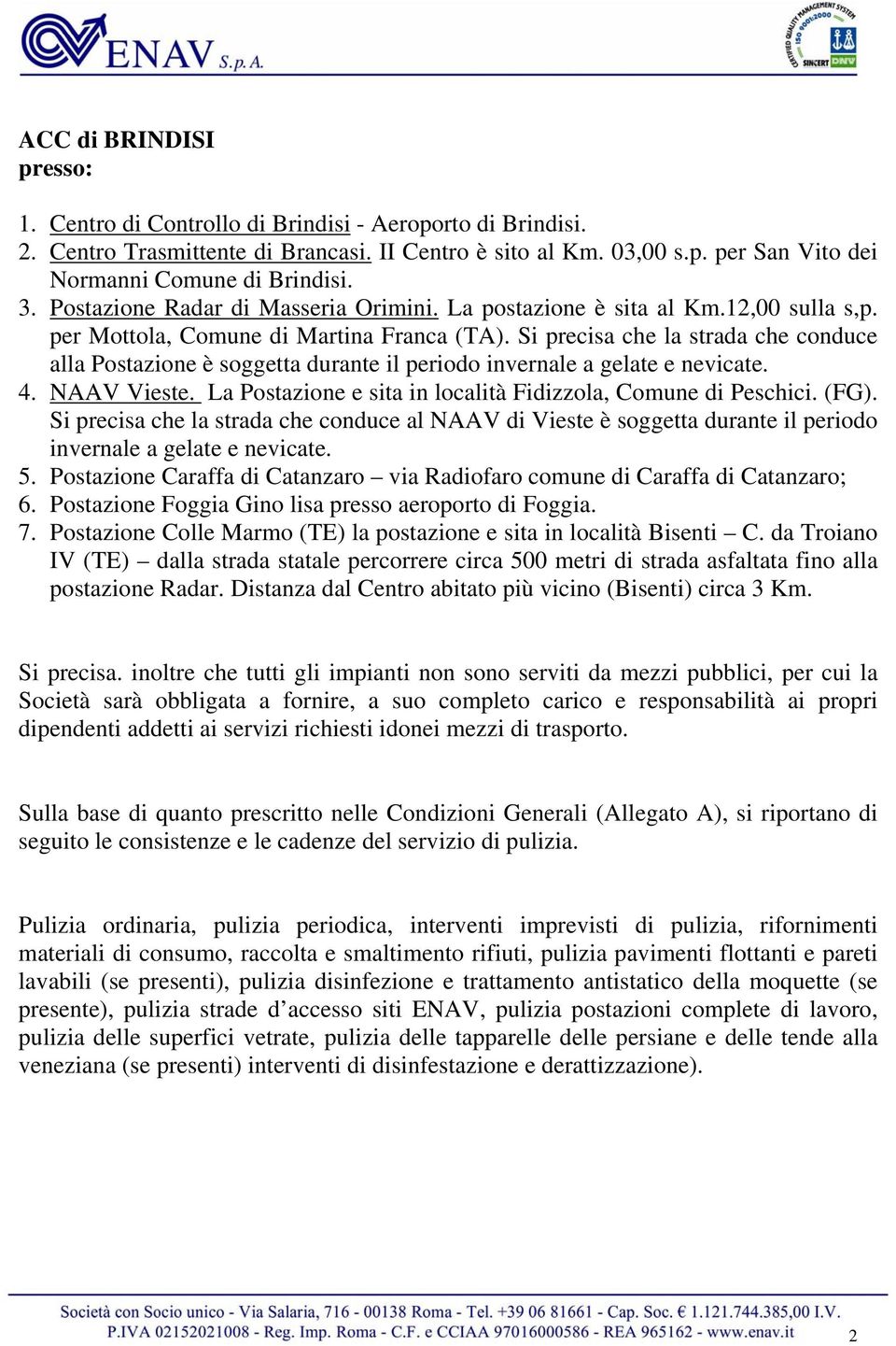 Si precisa che la strada che conduce alla Postazione è soggetta durante il periodo invernale a gelate e nevicate. 4. NAAV Vieste. La Postazione e sita in località Fidizzola, Comune di Peschici. (FG).