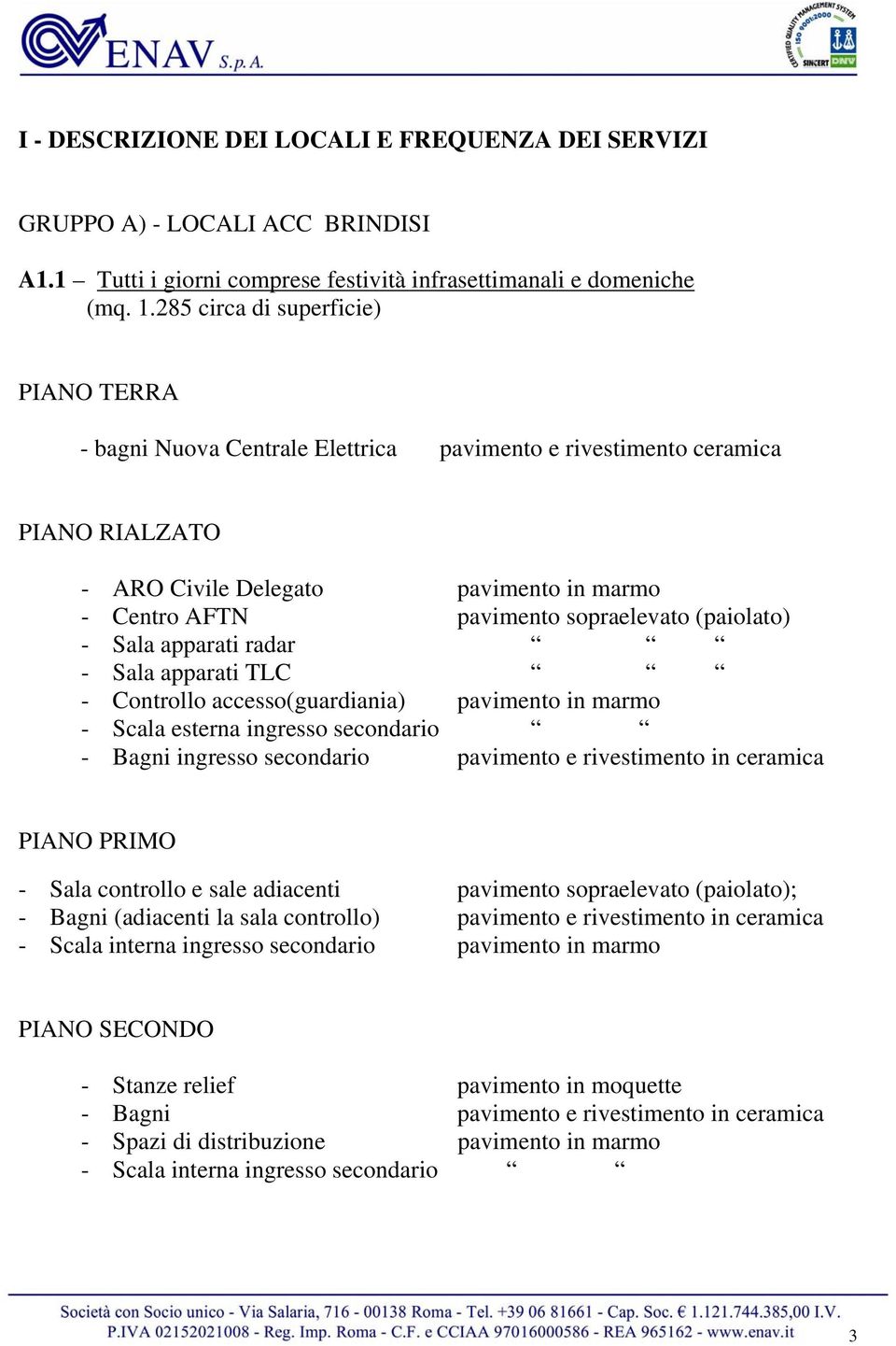 (paiolato) - Sala apparati radar - Sala apparati TLC - Controllo accesso(guardiania) pavimento in marmo - Scala esterna ingresso secondario - Bagni ingresso secondario pavimento e rivestimento in