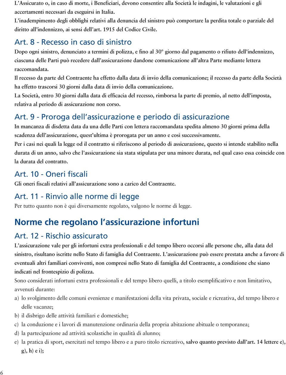 8 - Recesso in caso di sinistro Dopo ogni sinistro, denunciato a termini di polizza, e fino al 30 giorno dal pagamento o rifiuto dell indennizzo, ciascuna delle Parti può recedere dall assicurazione