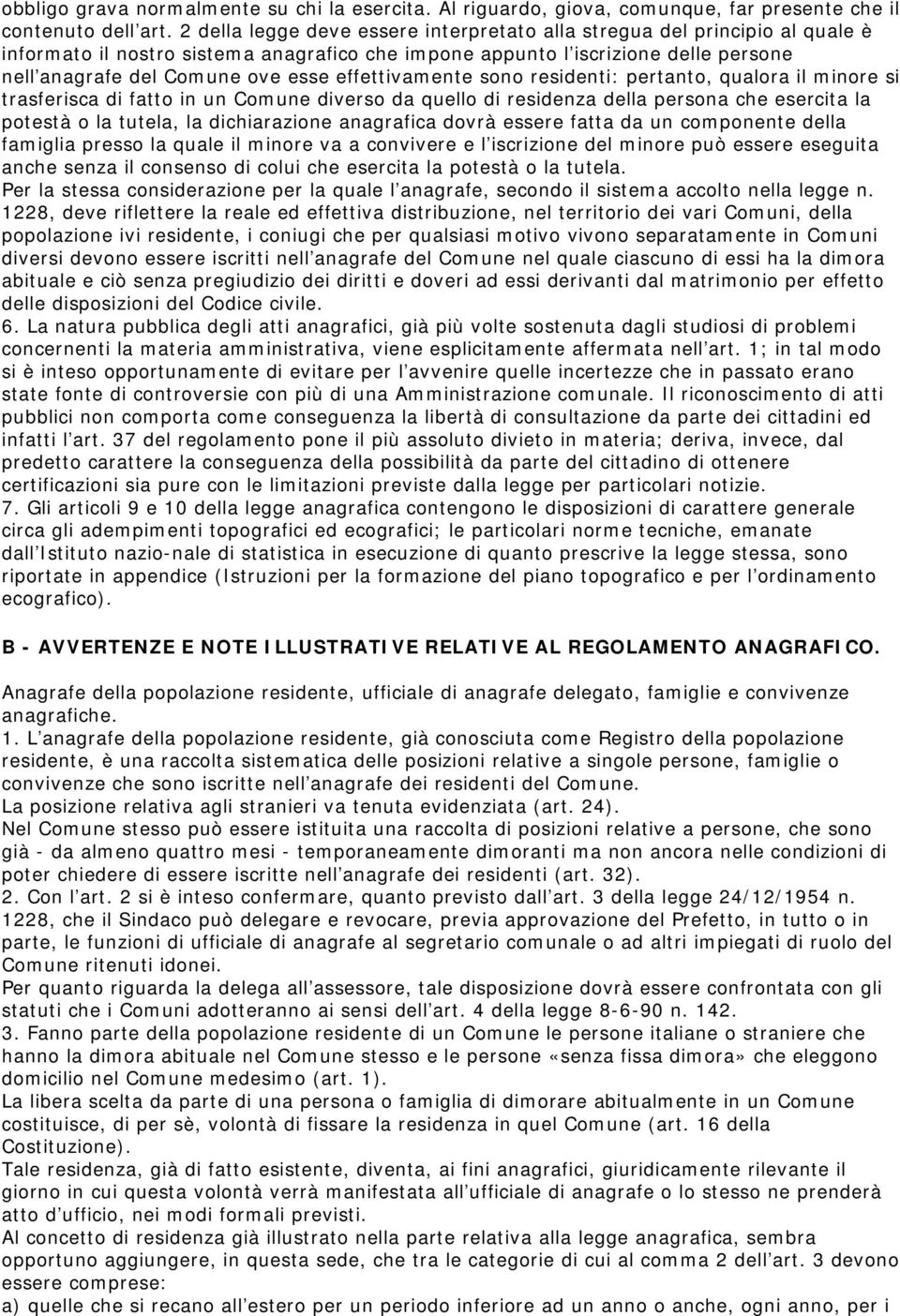 effettivamente sono residenti: pertanto, qualora il minore si trasferisca di fatto in un Comune diverso da quello di residenza della persona che esercita la potestà o la tutela, la dichiarazione