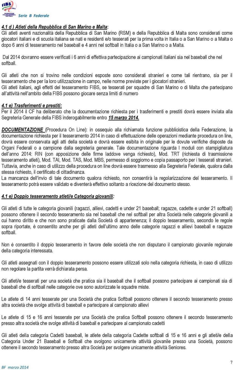 Malta. Dal 2014 dovranno essere verificati i 6 anni di effettiva partecipazione ai campionati italiani sia nel baseball che nel softball.