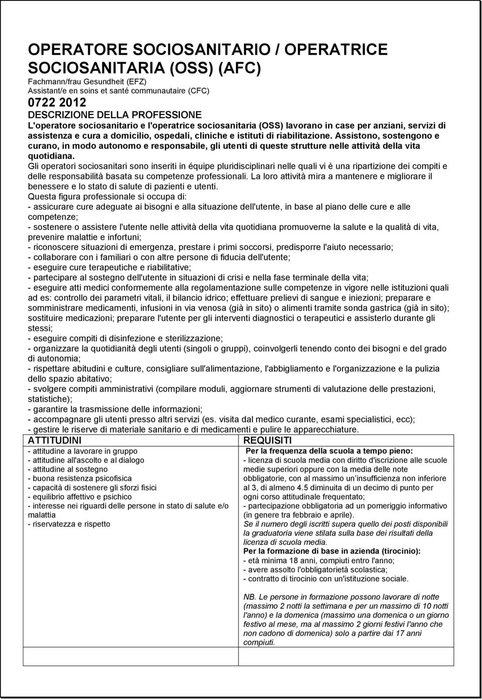 Assistono, sostengono e curano, in modo autonomo e responsabile, gli utenti di queste strutture nelle attività della vita quotidiana.