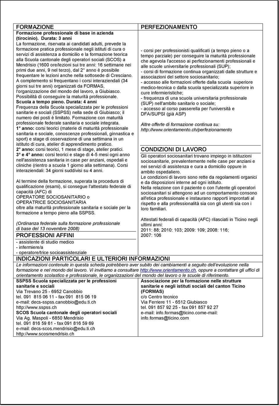 cantonale degli operatori sociali (SCOS) a Mendrisio (1600 ore/lezioni sui tre anni: 16 settimane nei primi due anni, 9 nel terzo), dal 2 anno è possibile frequentare le lezioni anche nella sottosede