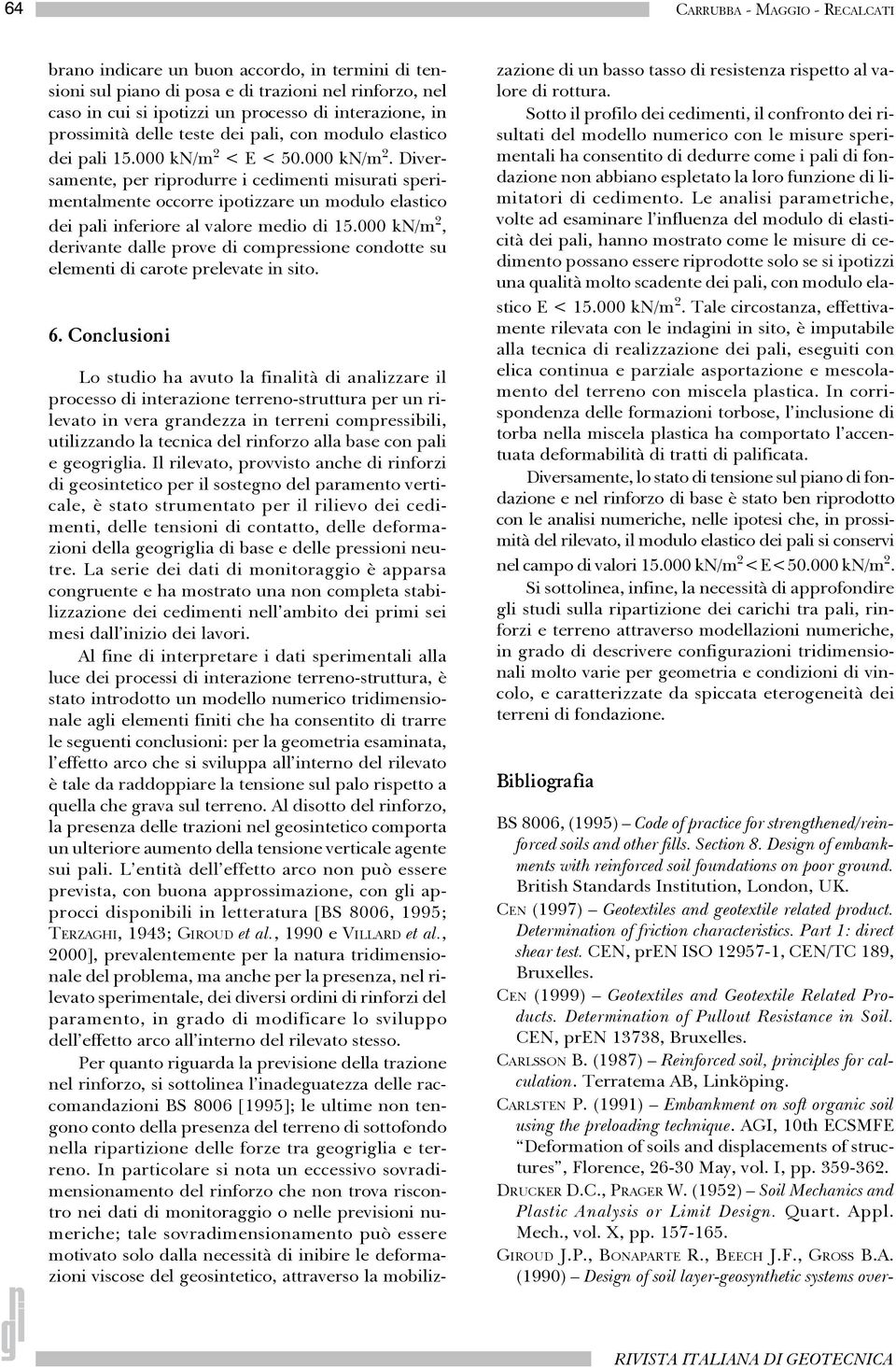 < E < 50.000 kn/m 2. Diversamente, per riprodurre i cedimenti misurati sperimentalmente occorre ipotizzare un modulo elastico dei pali inferiore al valore medio di 15.