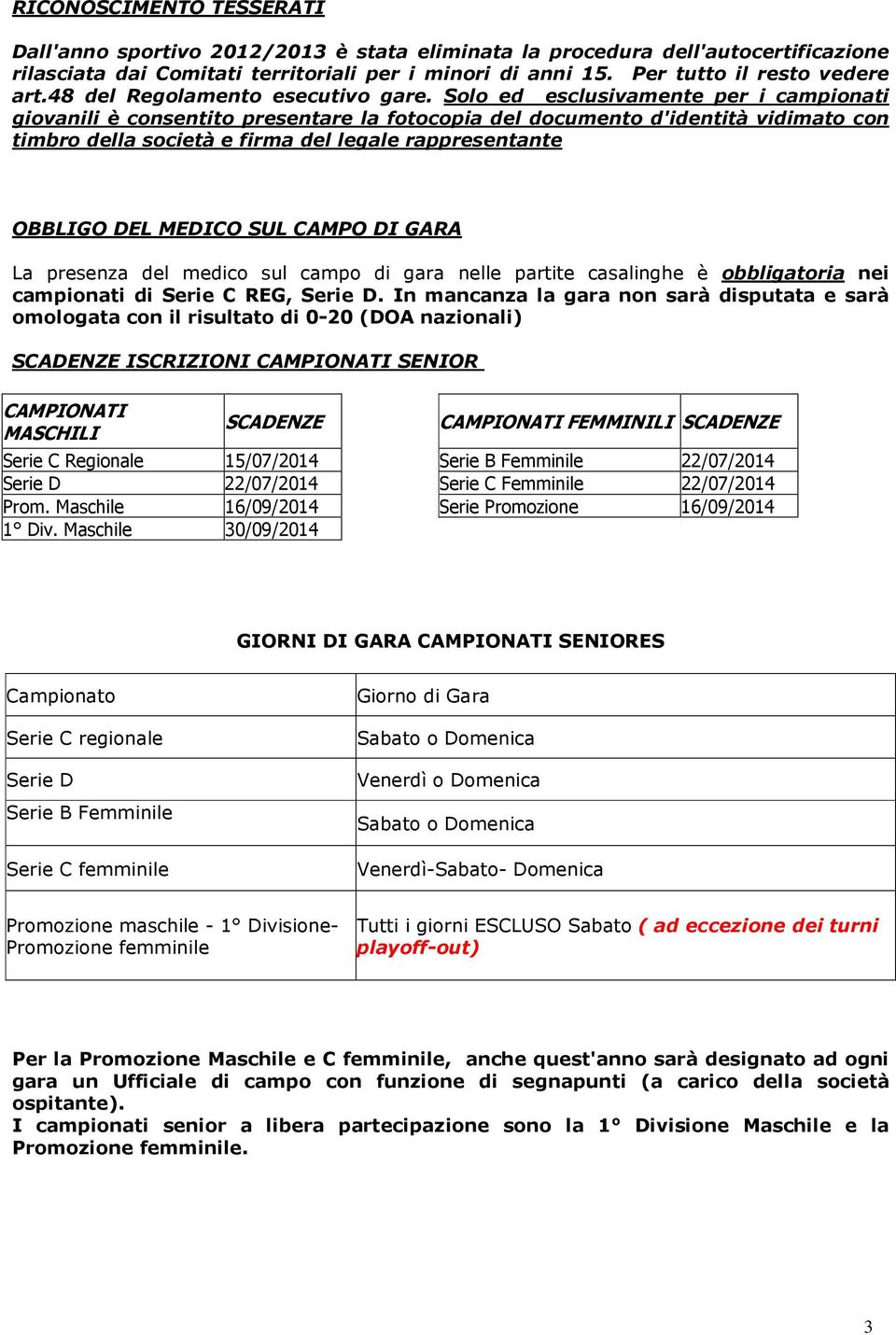 Solo ed esclusivamente per i campionati giovanili è consentito presentare la fotocopia del documento d'identità vidimato con timbro della società e firma del legale rappresentante OBBLIGO DEL MEDICO