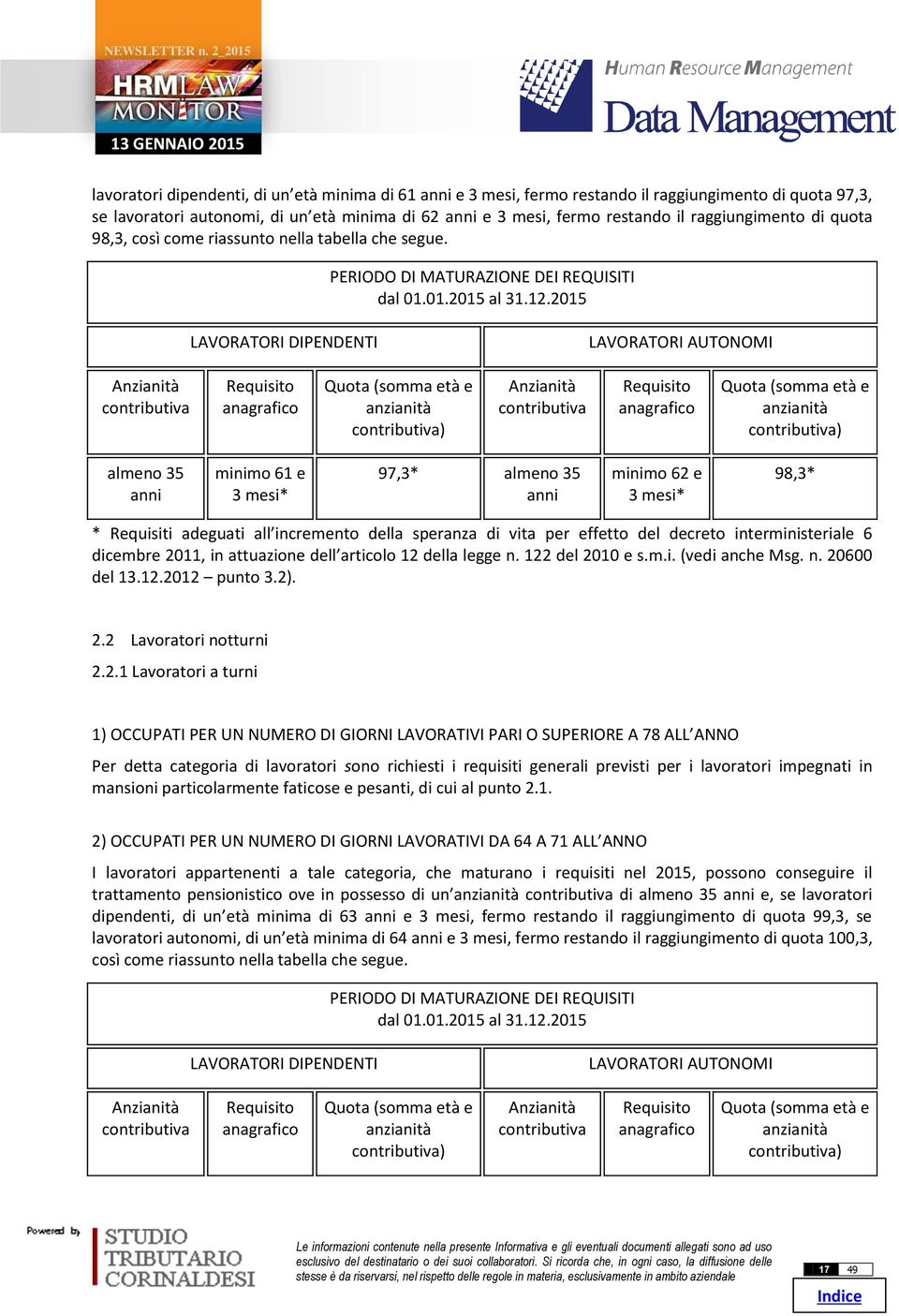 2015 LAVORATORI DIPENDENTI LAVORATORI AUTONOMI Anzianità contributiva Requisito anagrafico Quota (somma età e anzianità contributiva) Anzianità contributiva Requisito anagrafico Quota (somma età e