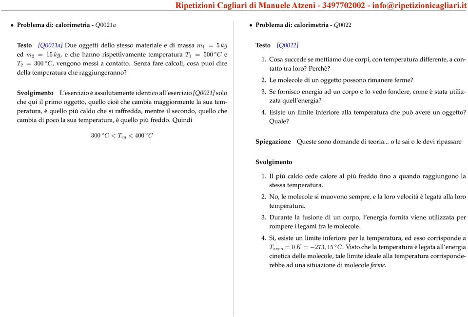 rispettivamente temperatura T 1 = 500 C e T 2 = 300 C, vengono messi a contatto. Senza fare calcoli, cosa puoi dire della temperatura che raggiungeranno?