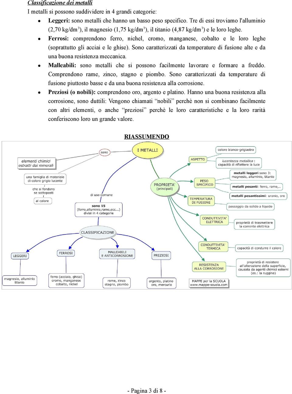 Ferrosi: comprendono ferro, nichel, cromo, manganese, cobalto e le loro leghe (soprattutto gli acciai e le ghise).