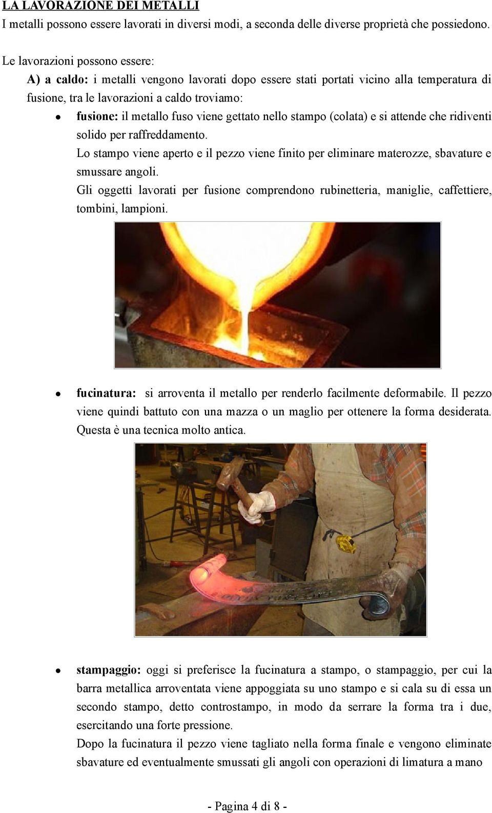 gettato nello stampo (colata) e si attende che ridiventi solido per raffreddamento. Lo stampo viene aperto e il pezzo viene finito per eliminare materozze, sbavature e smussare angoli.