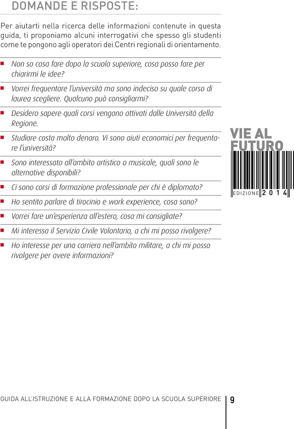 Qualcuno può consigliarmi? n Desidero sapere quali corsi vengono attivati dalle Università della Regione. n Studiare costa molto denaro. Vi sono aiuti economici per frequentare l università?