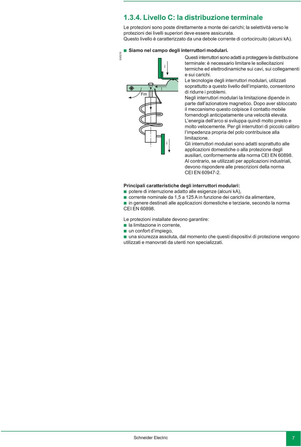 Fm i i i Questi interruttori sono adatti a proteggere la distriuzione terminale: è necessario limitare le sollecitazioni termiche ed elettrodinamiche sui cavi, sui collegamenti e sui carichi.
