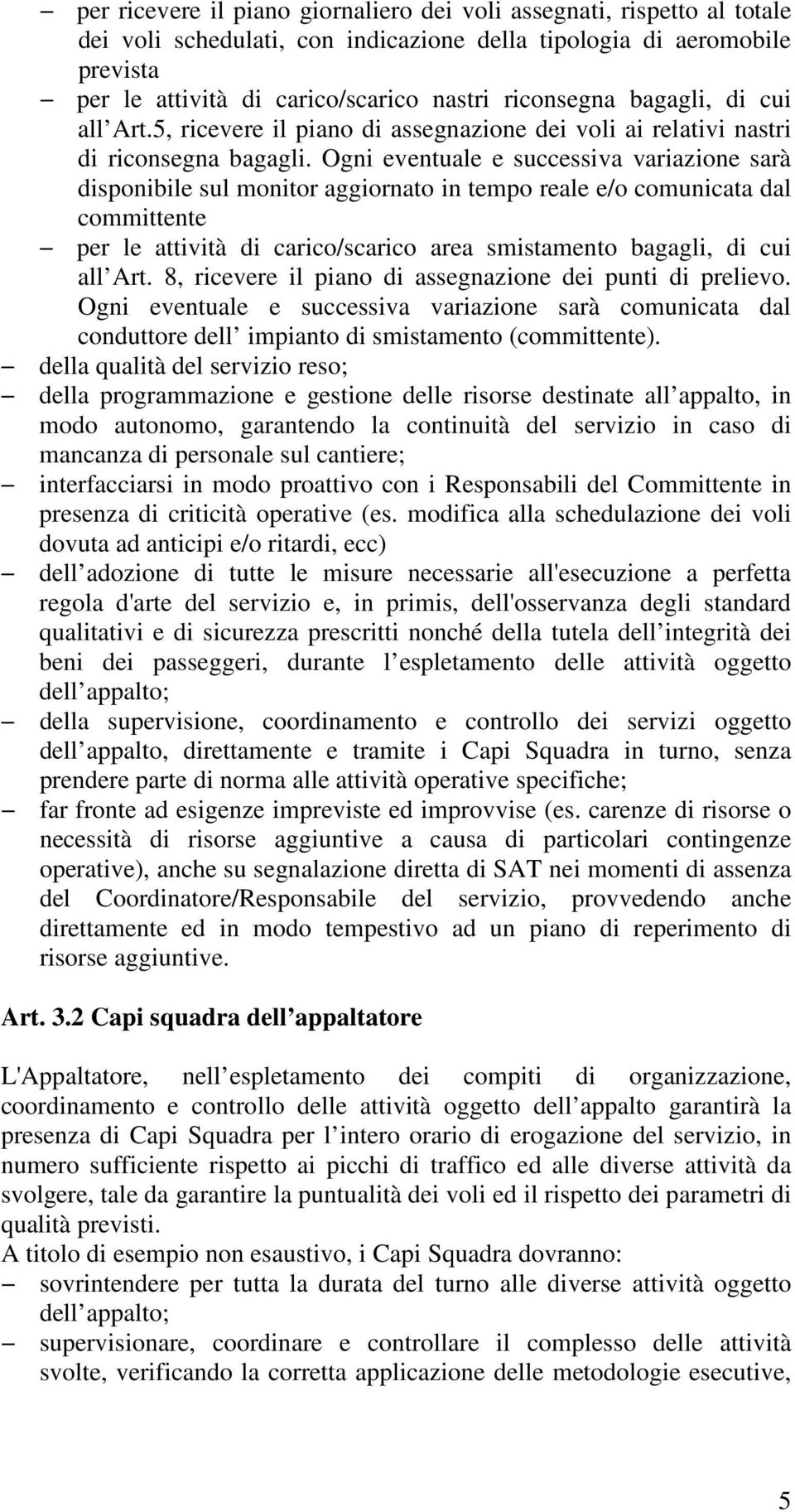 Ogni eventuale e successiva variazione sarà disponibile sul monitor aggiornato in tempo reale e/o comunicata dal committente per le attività di carico/scarico area smistamento bagagli, di cui all Art.