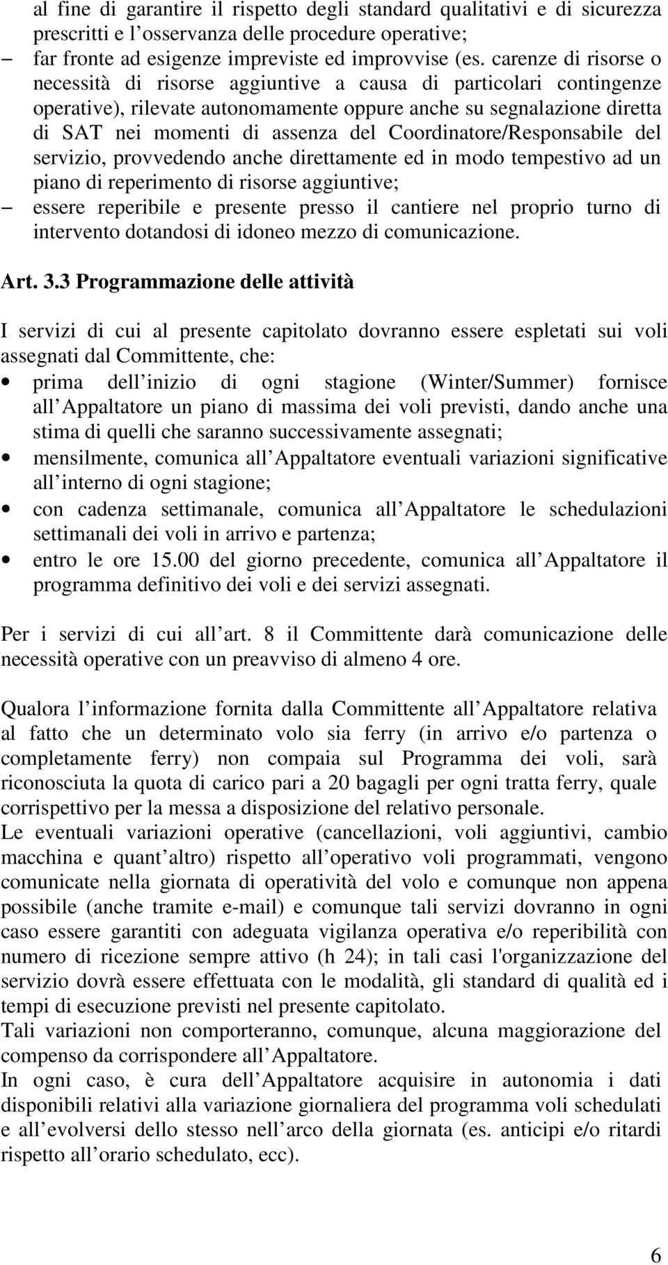 Coordinatore/Responsabile del servizio, provvedendo anche direttamente ed in modo tempestivo ad un piano di reperimento di risorse aggiuntive; essere reperibile e presente presso il cantiere nel