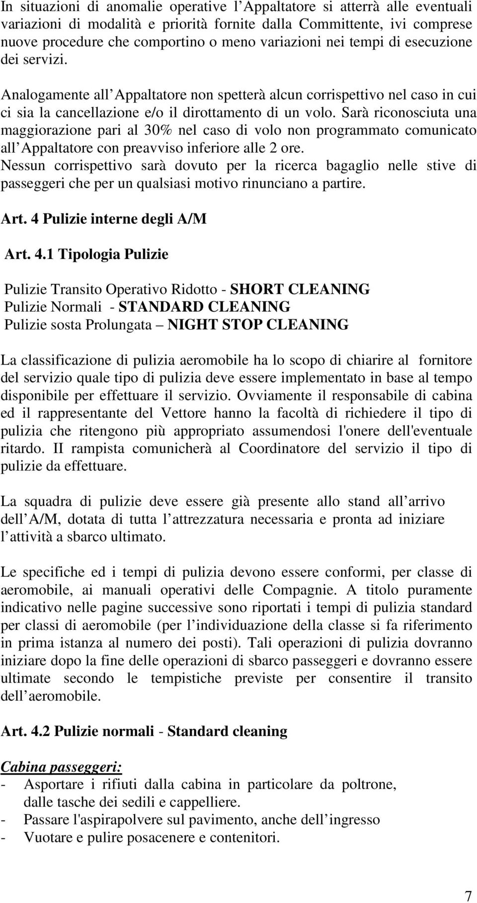 Sarà riconosciuta una maggiorazione pari al 30% nel caso di volo non programmato comunicato all Appaltatore con preavviso inferiore alle 2 ore.