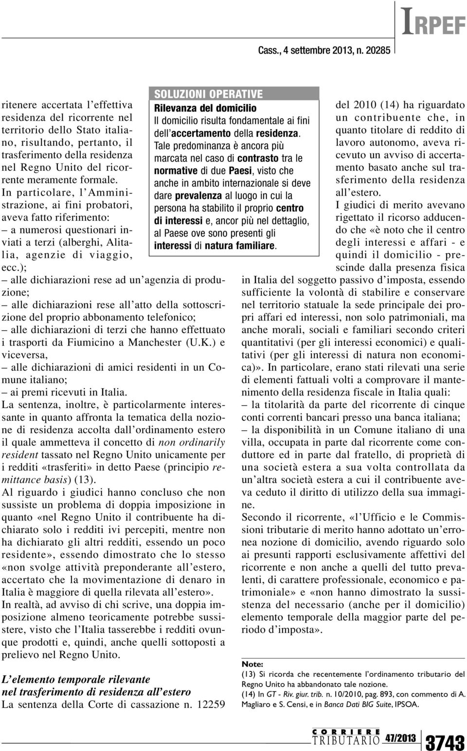 ); alle dichiarazioni rese ad un agenzia di produzione; alle dichiarazioni rese all atto della sottoscrizione del proprio abbonamento telefonico; alle dichiarazioni di terzi che hanno effettuato i