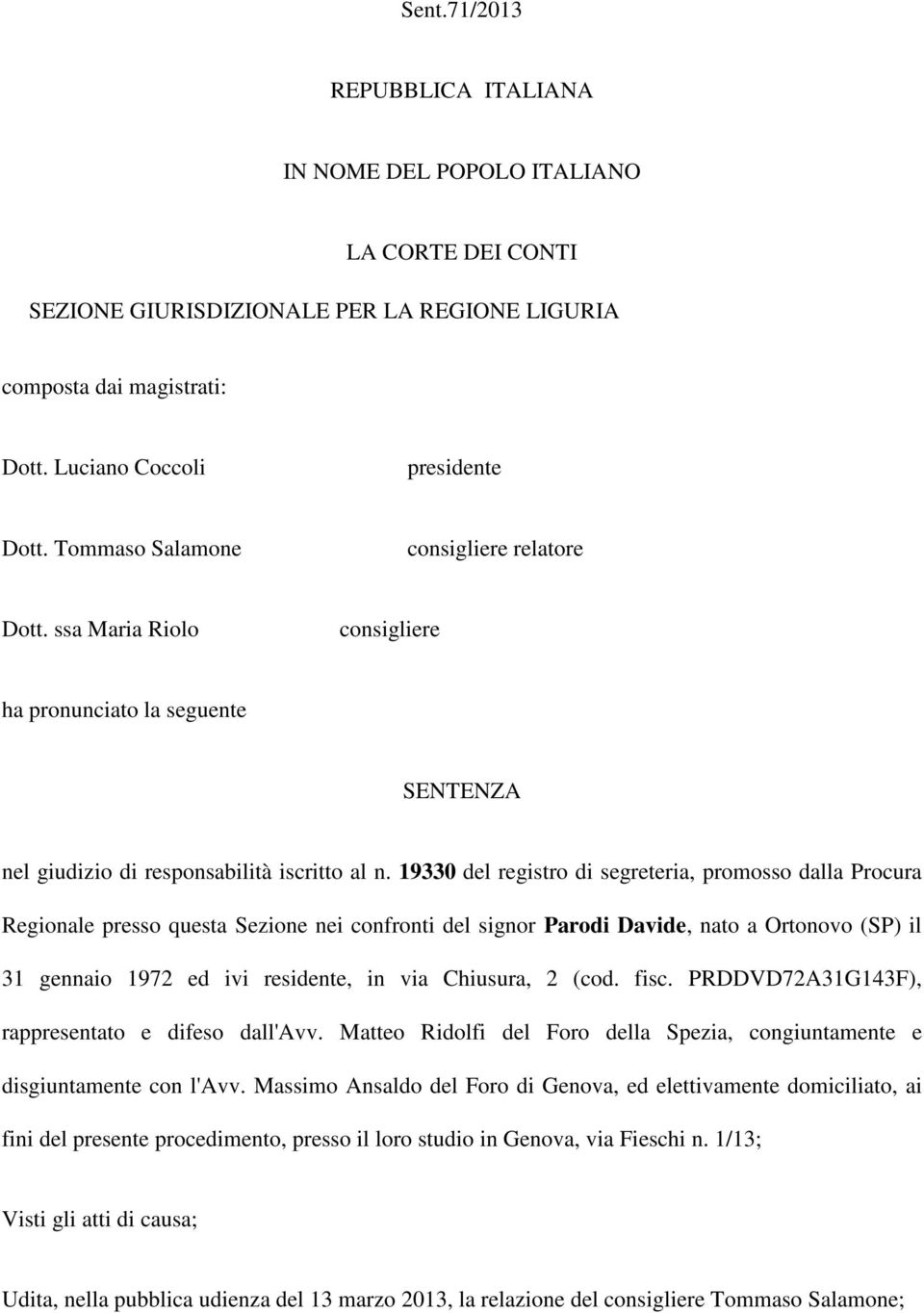 19330 del registro di segreteria, promosso dalla Procura Regionale presso questa Sezione nei confronti del signor Parodi Davide, nato a Ortonovo (SP) il 31 gennaio 1972 ed ivi residente, in via