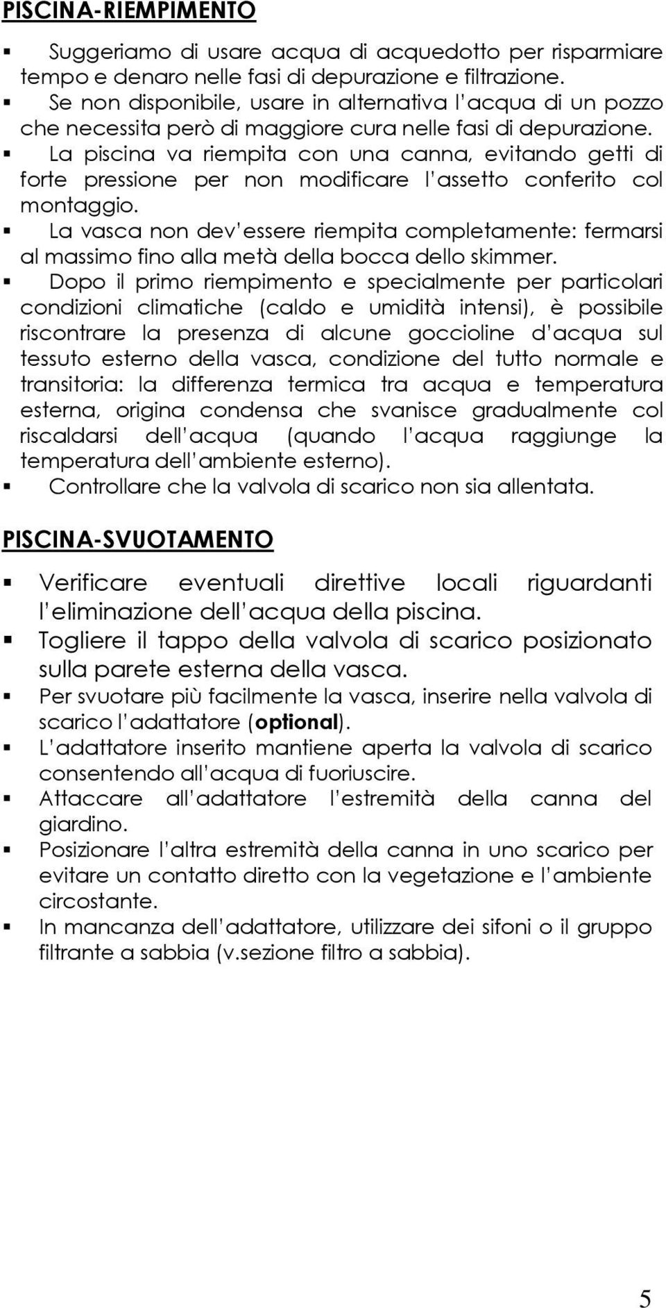 La piscina va riempita con una canna, evitando getti di forte pressione per non modificare l assetto conferito col montaggio.