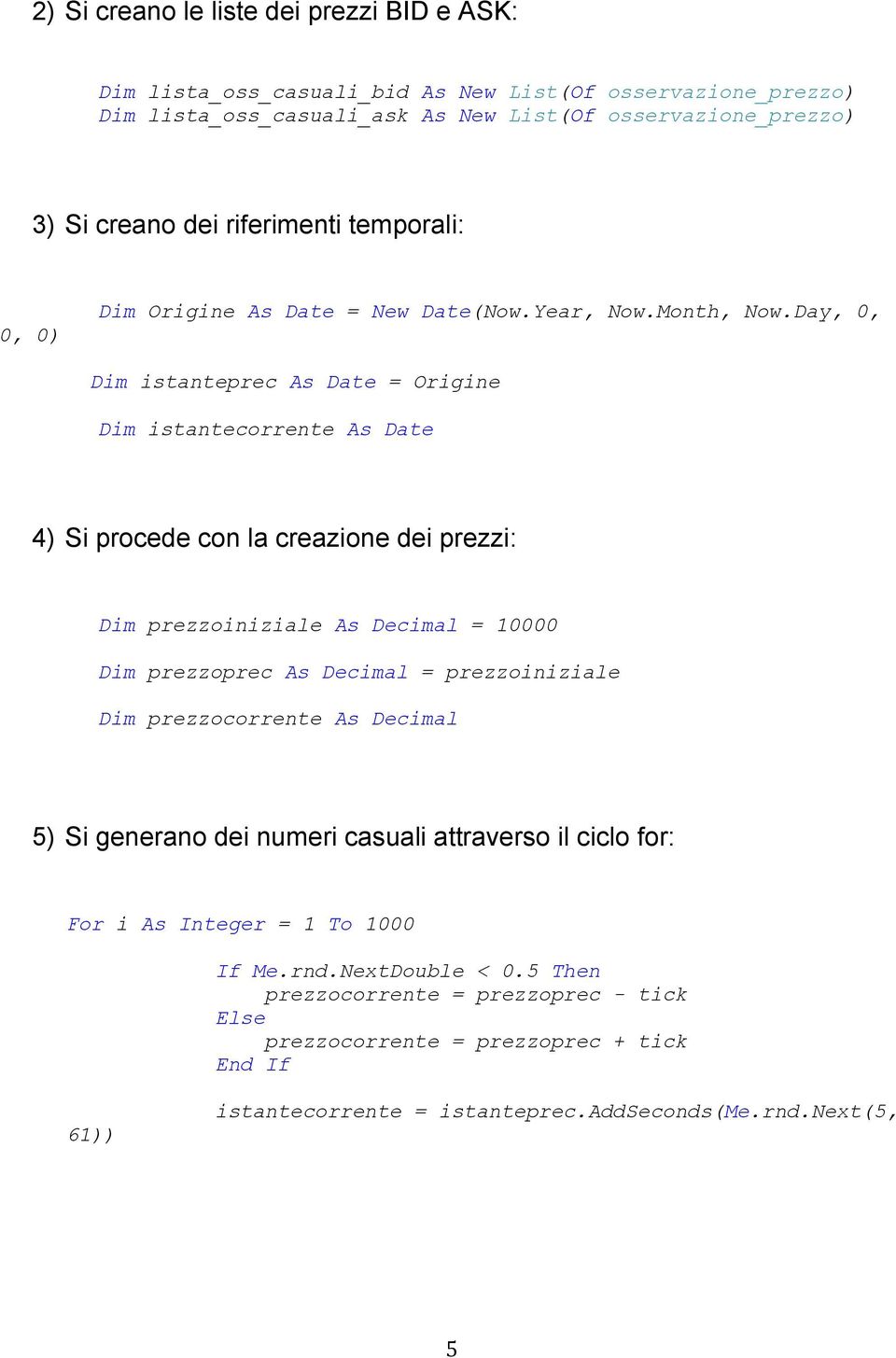 Day, 0, Dim istanteprec As Date = Origine Dim istantecorrente As Date 4) Si procede con la creazione dei prezzi: Dim prezzoiniziale As Decimal = 10000 Dim prezzoprec As Decimal =