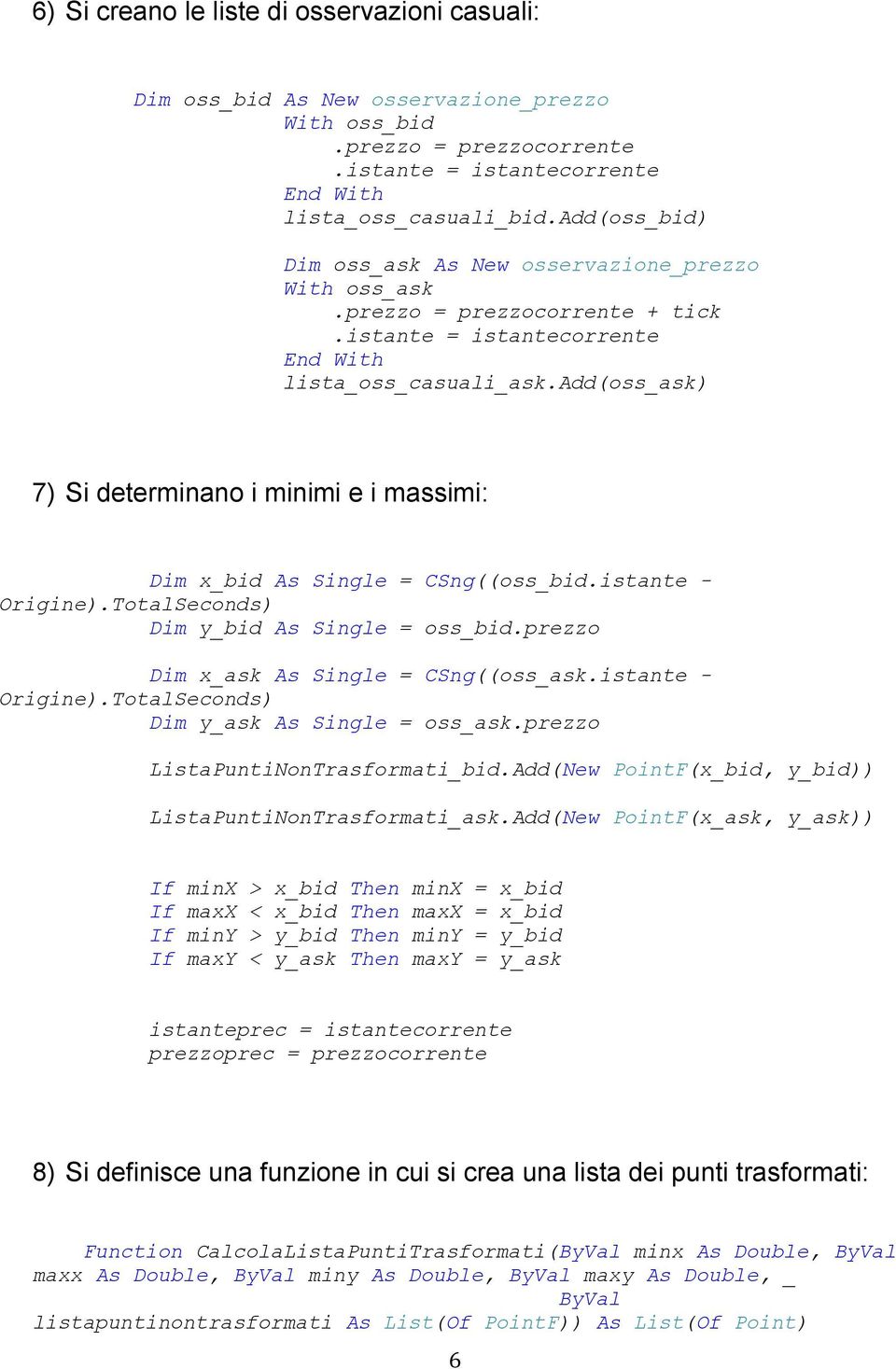 add(oss_ask) 7) Si determinano i minimi e i massimi: Dim x_bid As Single = CSng((oss_bid.istante - Origine).TotalSeconds) Dim y_bid As Single = oss_bid.prezzo Dim x_ask As Single = CSng((oss_ask.