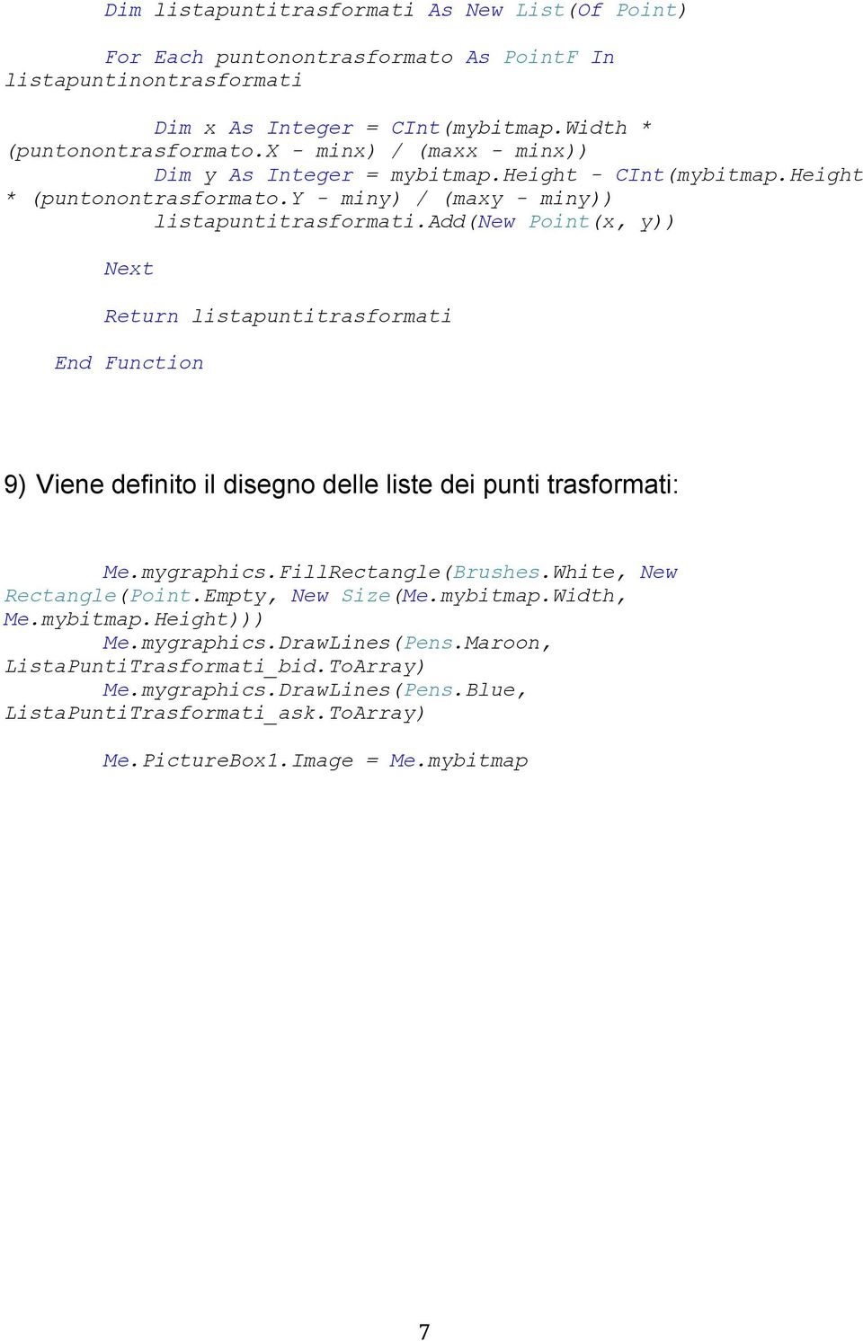 add(new Point(x, y)) Next Return listapuntitrasformati End Function 9) Viene definito il disegno delle liste dei punti trasformati: Me.mygraphics.FillRectangle(Brushes.