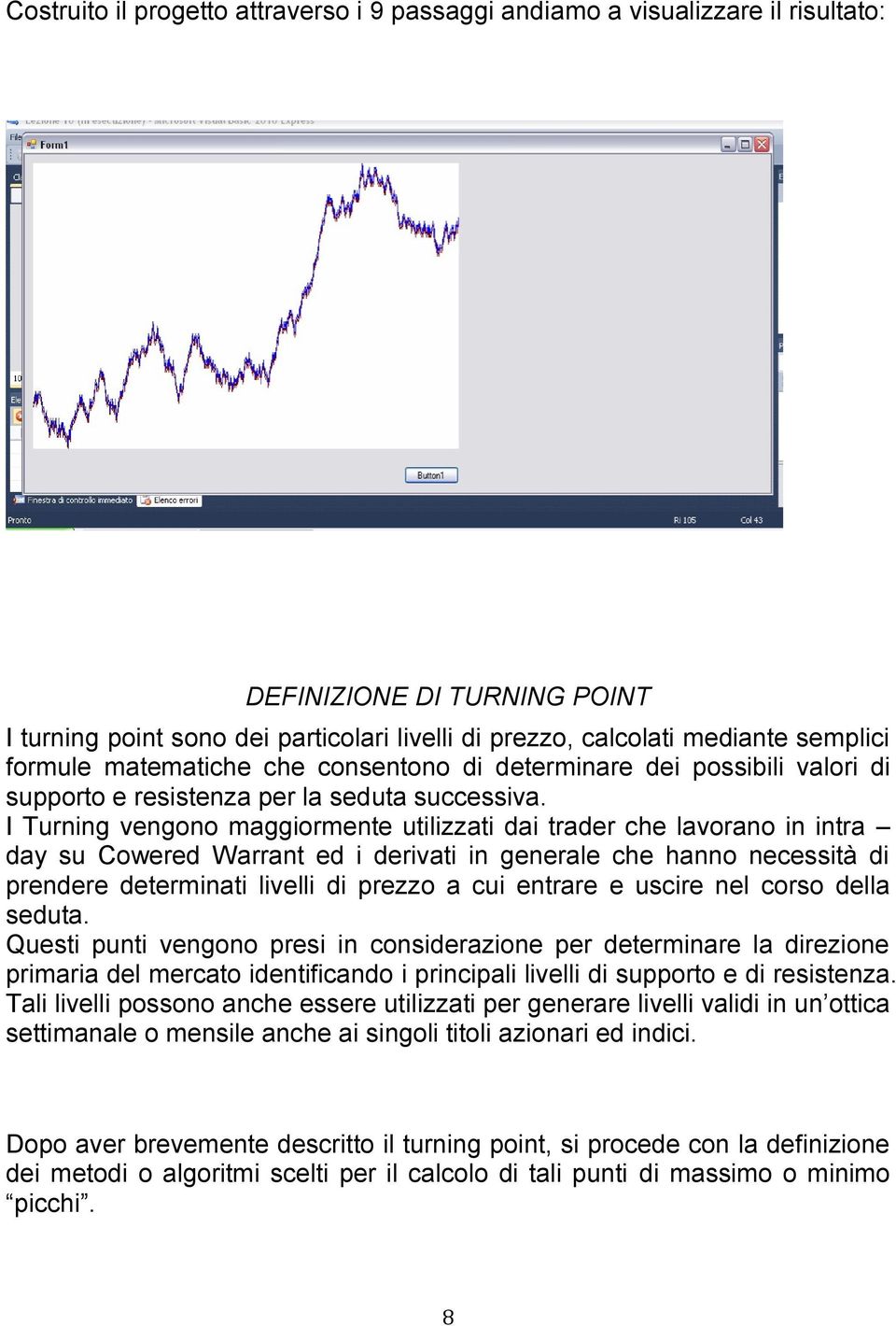 I Turning vengono maggiormente utilizzati dai trader che lavorano in intra day su Cowered Warrant ed i derivati in generale che hanno necessità di prendere determinati livelli di prezzo a cui entrare