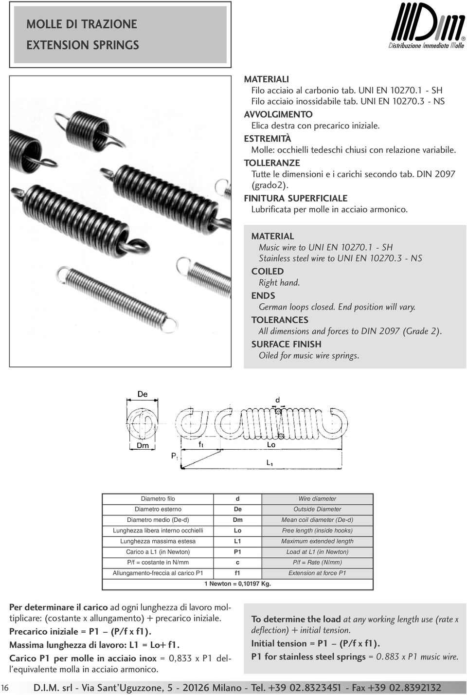 FINITURA SUPERFICIALE Lubrificata per molle in acciaio armonico. MATERIAL Music wire to UNI EN 10270.1 - SH Stainless steel wire to UNI EN 10270.3 - NS COILED Right hand. ENDS German loops closed.