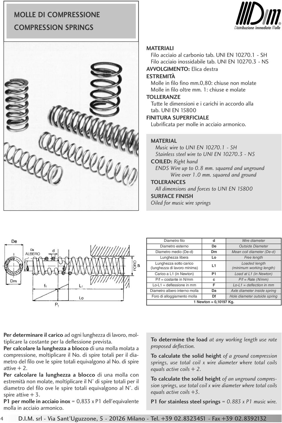 UNI EN 15800 FINITURA SUPERFICIALE Lubrificata per molle in acciaio armonico. MATERIAL Music wire to UNI EN 10270.1 - SH Stainless steel wire to UNI EN 10270.