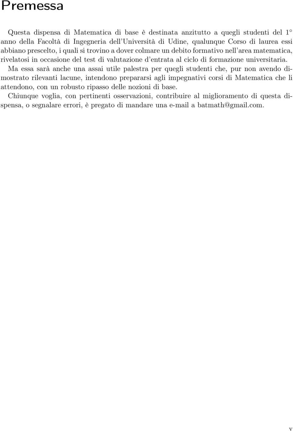 sarà anche una assai utile palestra per quegli studenti che, pur non avendo dimostrato rilevanti lacune, intendono prepararsi agli impegnativi corsi di Matematica che li attendono, con un