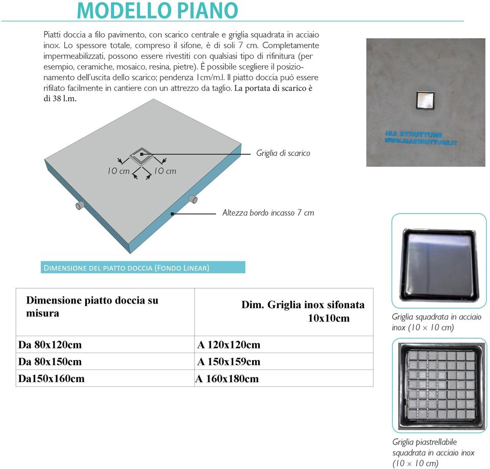 È possibile scegliere il posizionamento dell uscita dello scarico; pendenza 1cm/m.l. Il piatto doccia può essere rifilato facilmente in cantiere con un attrezzo da taglio.