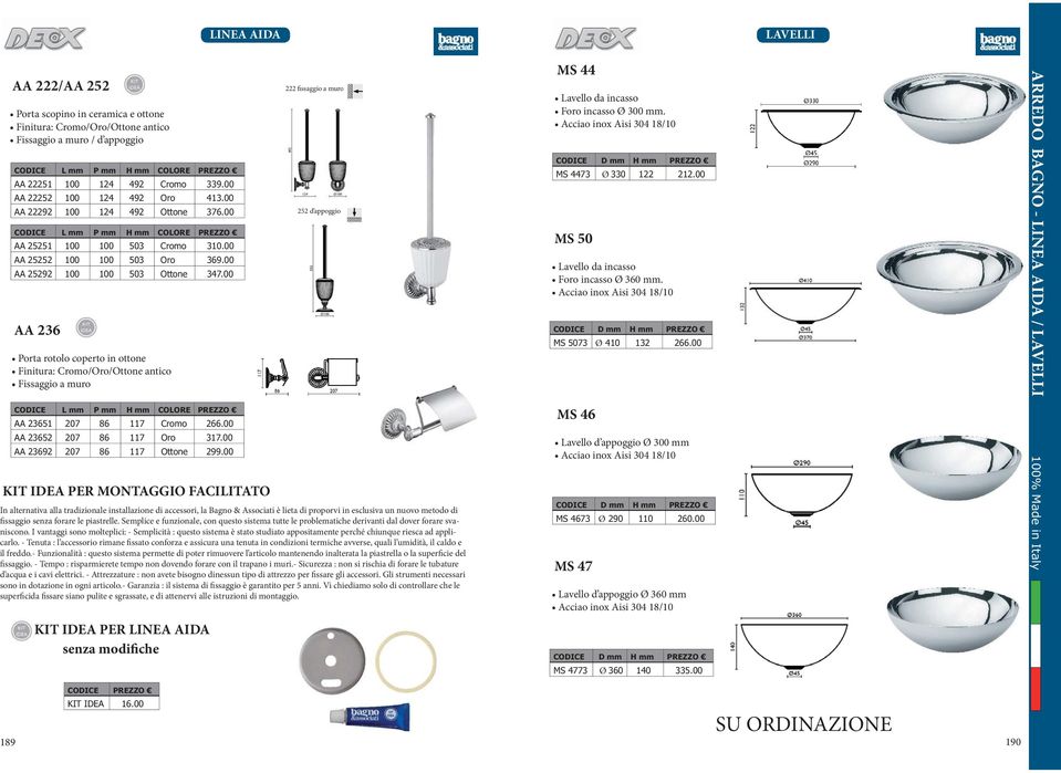 00 AA 23652 207 86 117 317.00 AA 23692 207 86 117 299.00 KIT IDEA PER MONTAGGIO FACILITATO - - KIT IDEA PER LINEA AIDA senza modifiche MS 44 CODICE D mm H mm PREZZO MS 4473 Ø 330 122 212.