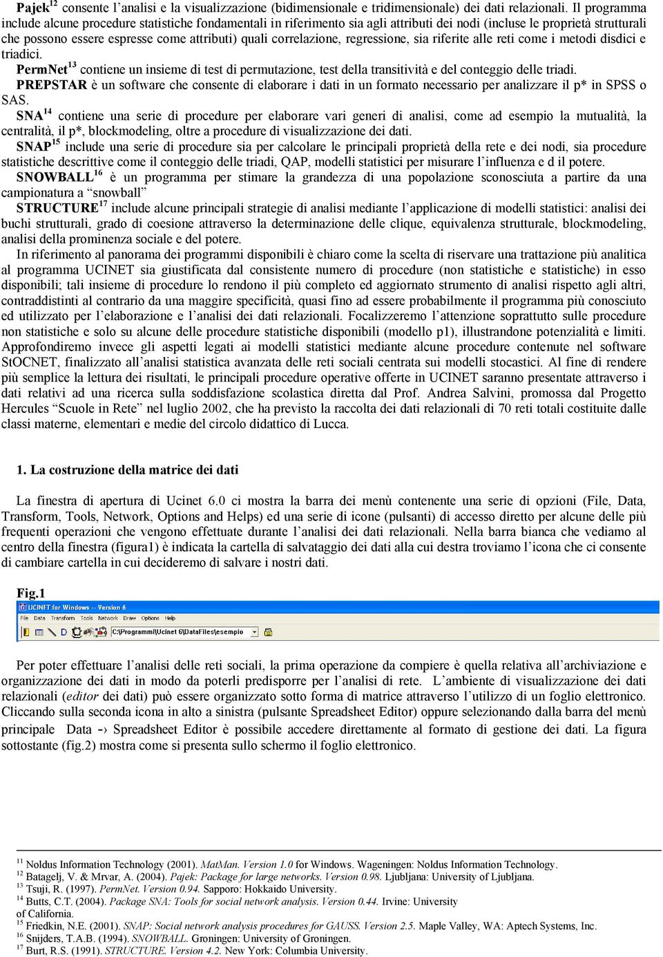 correlazione, regressione, sia riferite alle reti come i metodi disdici e triadici. PermNet 13 contiene un insieme di test di permutazione, test della transitività e del conteggio delle triadi.