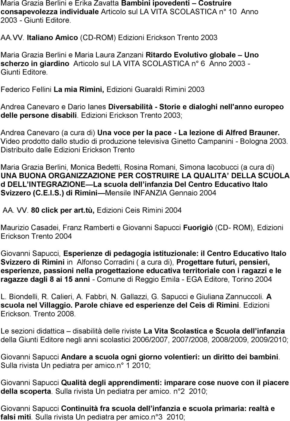 Giunti Editore. Federico Fellini La mia Rimini, Edizioni Guaraldi Rimini 2003 Andrea Canevaro e Dario Ianes Diversabilità - Storie e dialoghi nell'anno europeo delle persone disabili.