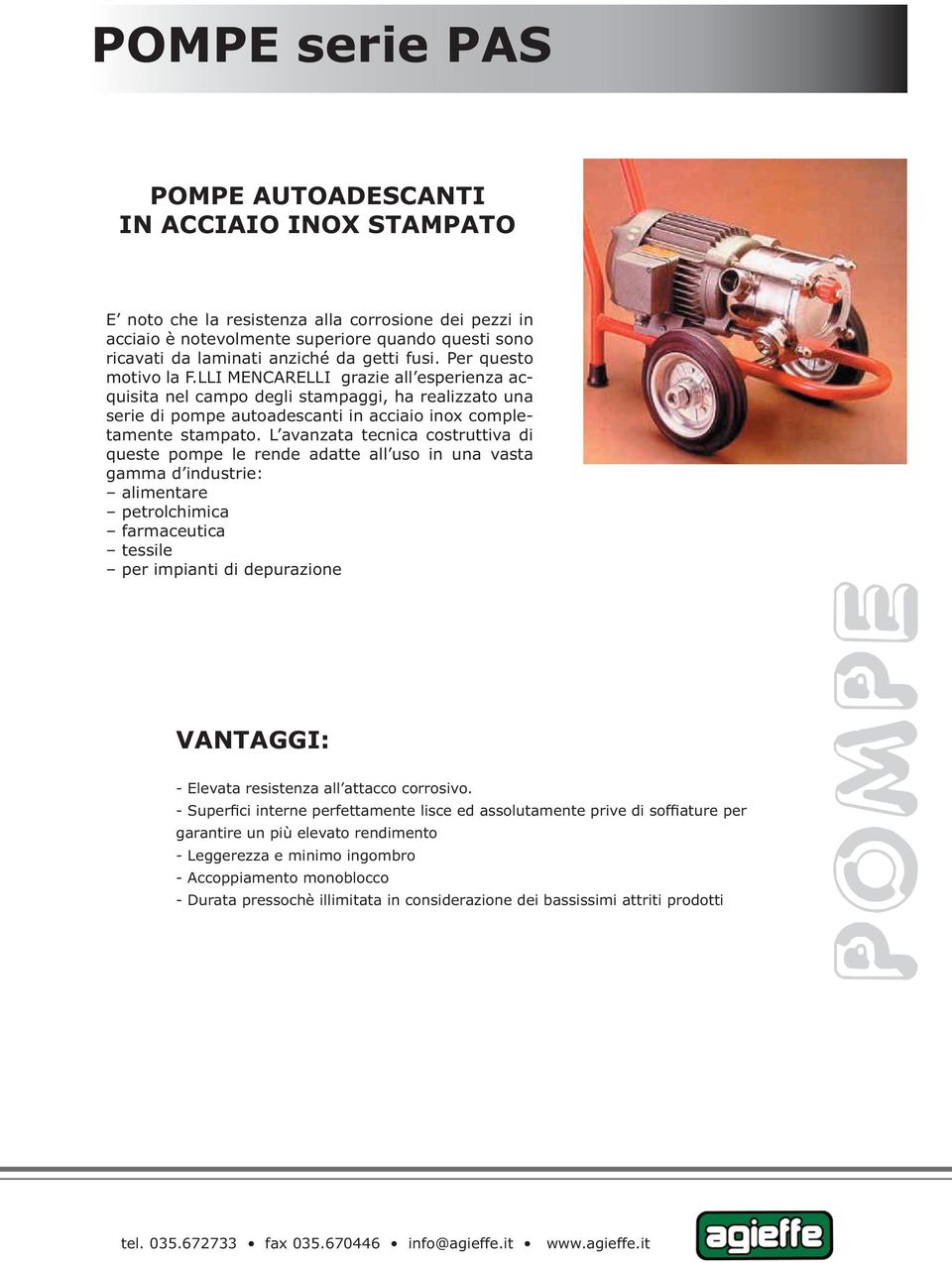 L avanzata tecnica costruttiva di queste pompe le rende adatte all uso in una vasta gamma d industrie: alimentare petrolchimica farmaceutica tessile per impianti di depurazione VANTAGGI: - Elevata