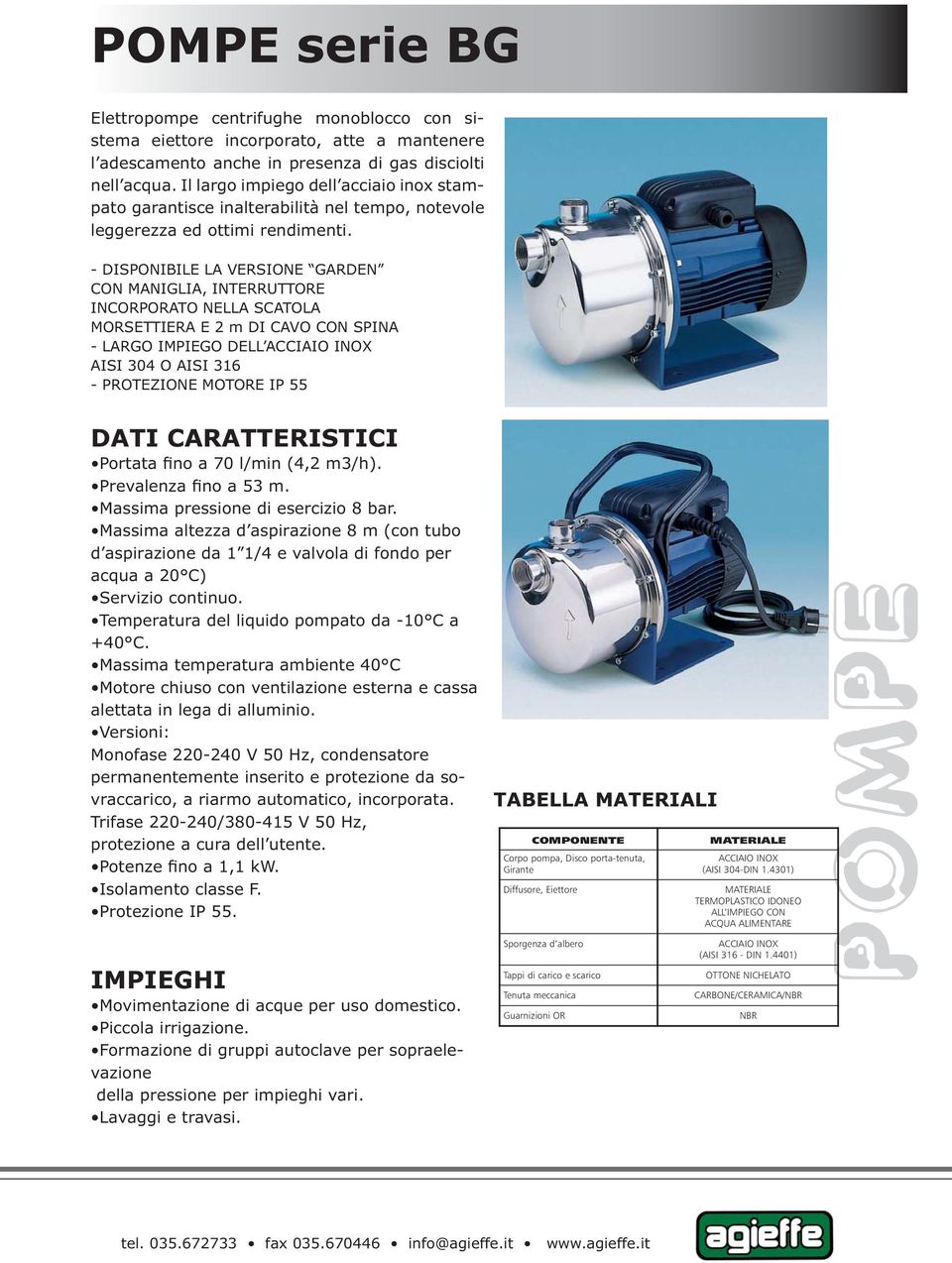 - DISPONIBILE LA VERSIONE GARDEN CON MANIGLIA, INTERRUTTORE INCORPORATO NELLA SCATOLA MORSETTIERA E 2 m DI CAVO CON SPINA - LARGO IMPIEGO DELL AISI 304 O AISI 316 - PROTEZIONE MOTORE IP 55 Portata