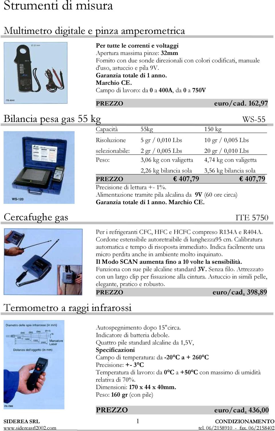 162,97 Capacità 55kg 150 kg Risoluzione 5 gr / 0,010 Lbs 10 gr / 0,005 Lbs WS-55 selezionabile: 2 gr / 0,005 Lbs 20 gr / 0,010 Lbs Peso: 3,06 kg con valigetta 4,74 kg con valigetta 2,26 kg bilancia