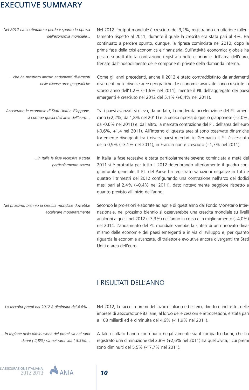 Ha continuato a perdere spunto, dunque, la ripresa cominciata nel 2010, dopo la prima fase della crisi economica e finanziaria.