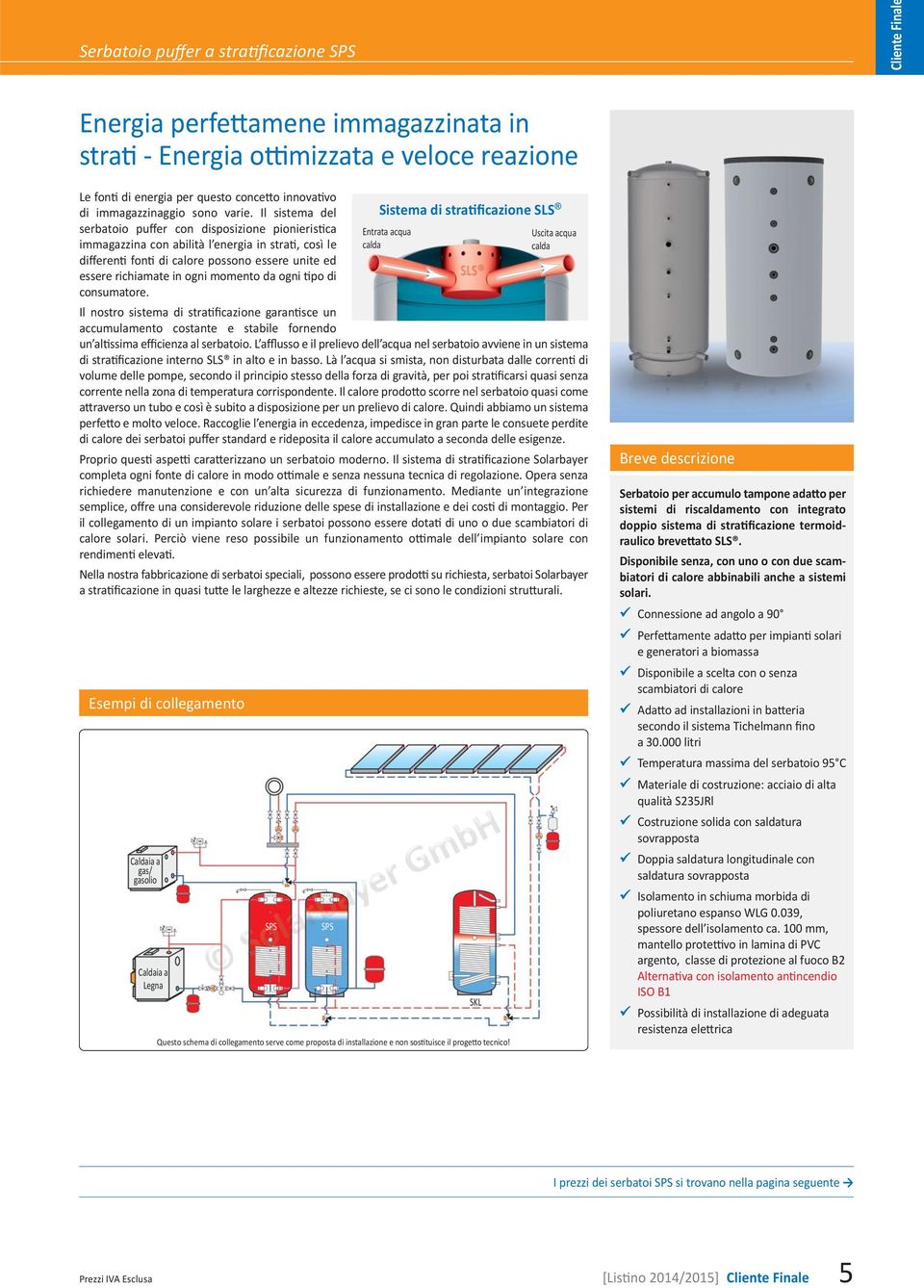 Il sistema del serbatoio puffer con disposizione pionieristica immagazzina con abilità l energia in strati, così le differenti fonti di calore possono essere unite ed essere richiamate in ogni