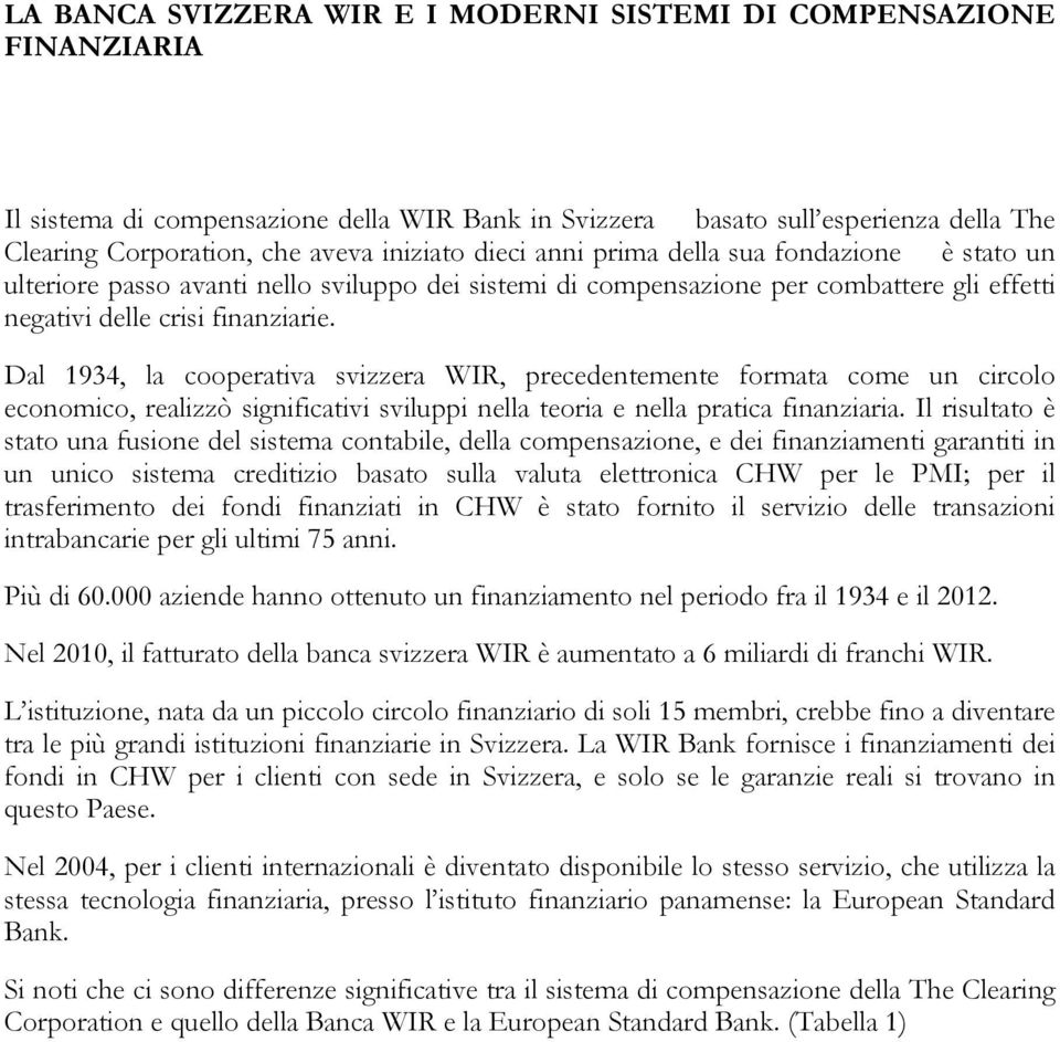 Dal 1934, la cooperativa svizzera WIR, precedentemente formata come un circolo economico, realizzò significativi sviluppi nella teoria e nella pratica finanziaria.