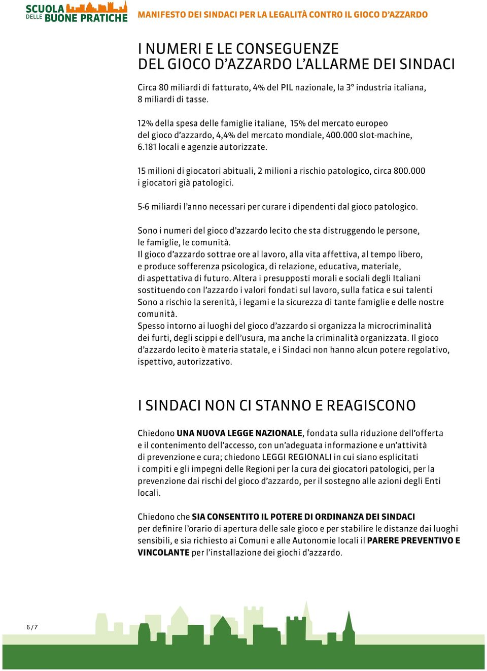 181 locali e agenzie autorizzate. 15 milioni di giocatori abituali, 2 milioni a rischio patologico, circa 800.000 i giocatori già patologici.