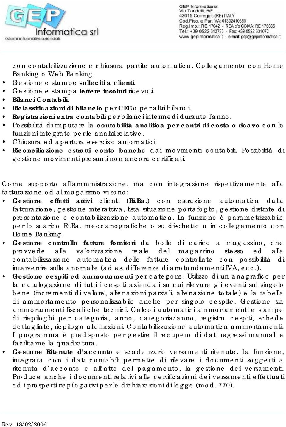 Possibilità di imputare la contabilità analitica per centri di costo o ricavo con le funzioni integrate per le analisi relative. Chiusura ed apertura esercizio automatici.