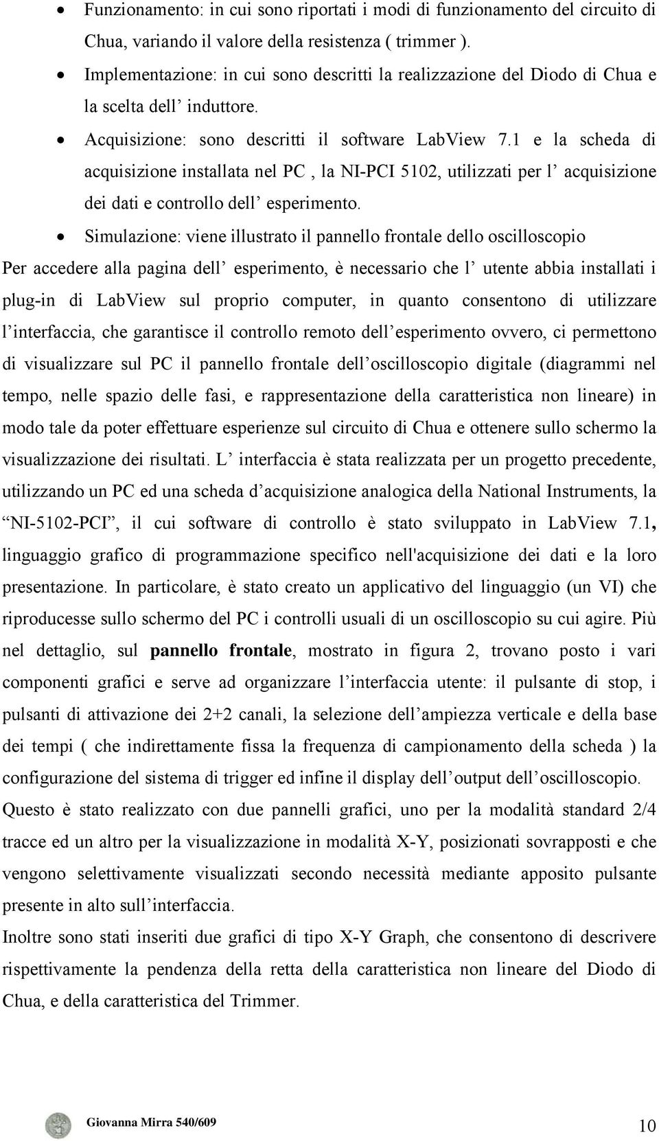 1 e la scheda di acquisizione installata nel PC, la NI-PCI 5102, utilizzati per l acquisizione dei dati e controllo dell esperimento.