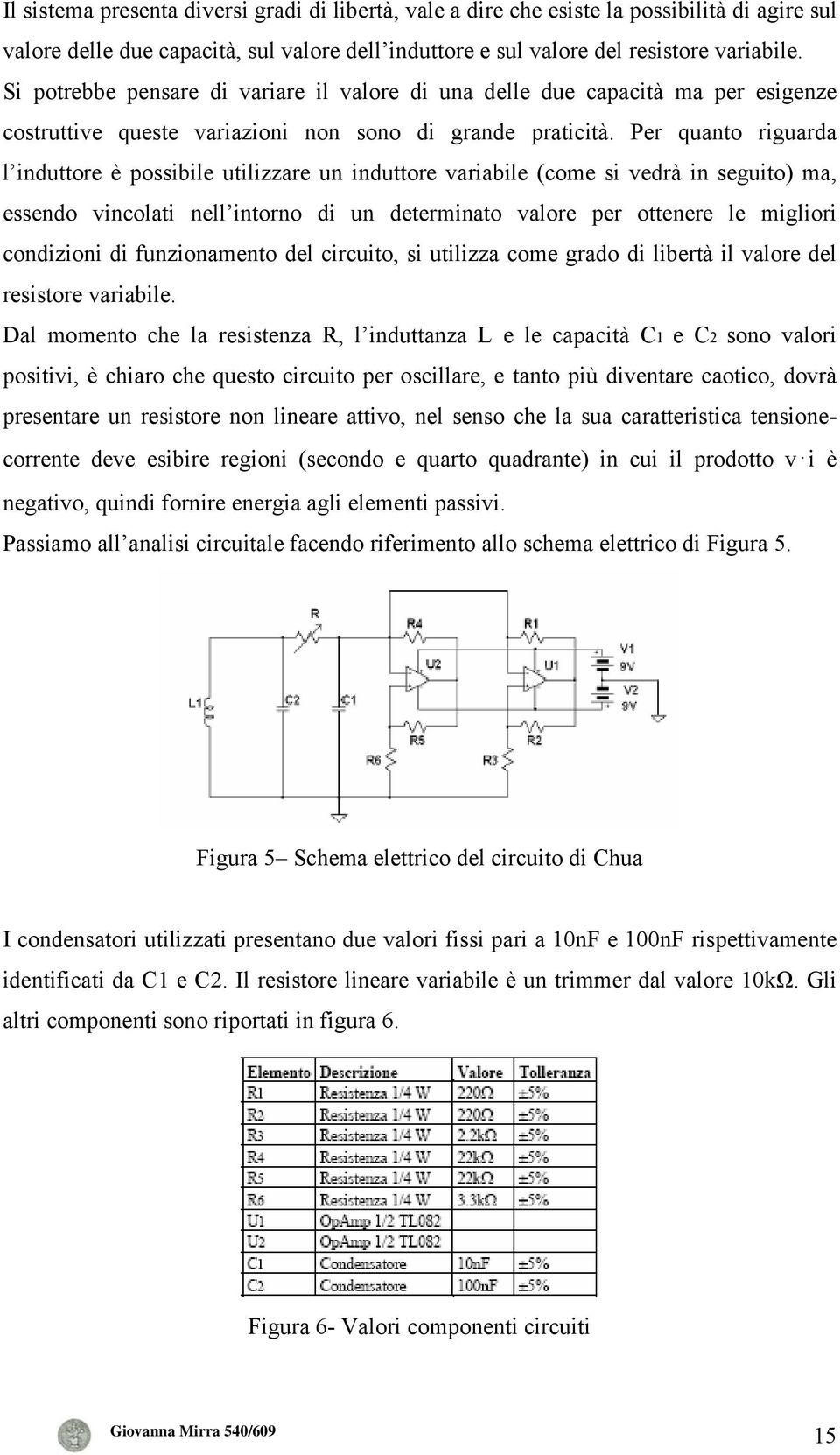 Per quanto riguarda l induttore è possibile utilizzare un induttore variabile (come si vedrà in seguito) ma, essendo vincolati nell intorno di un determinato valore per ottenere le migliori