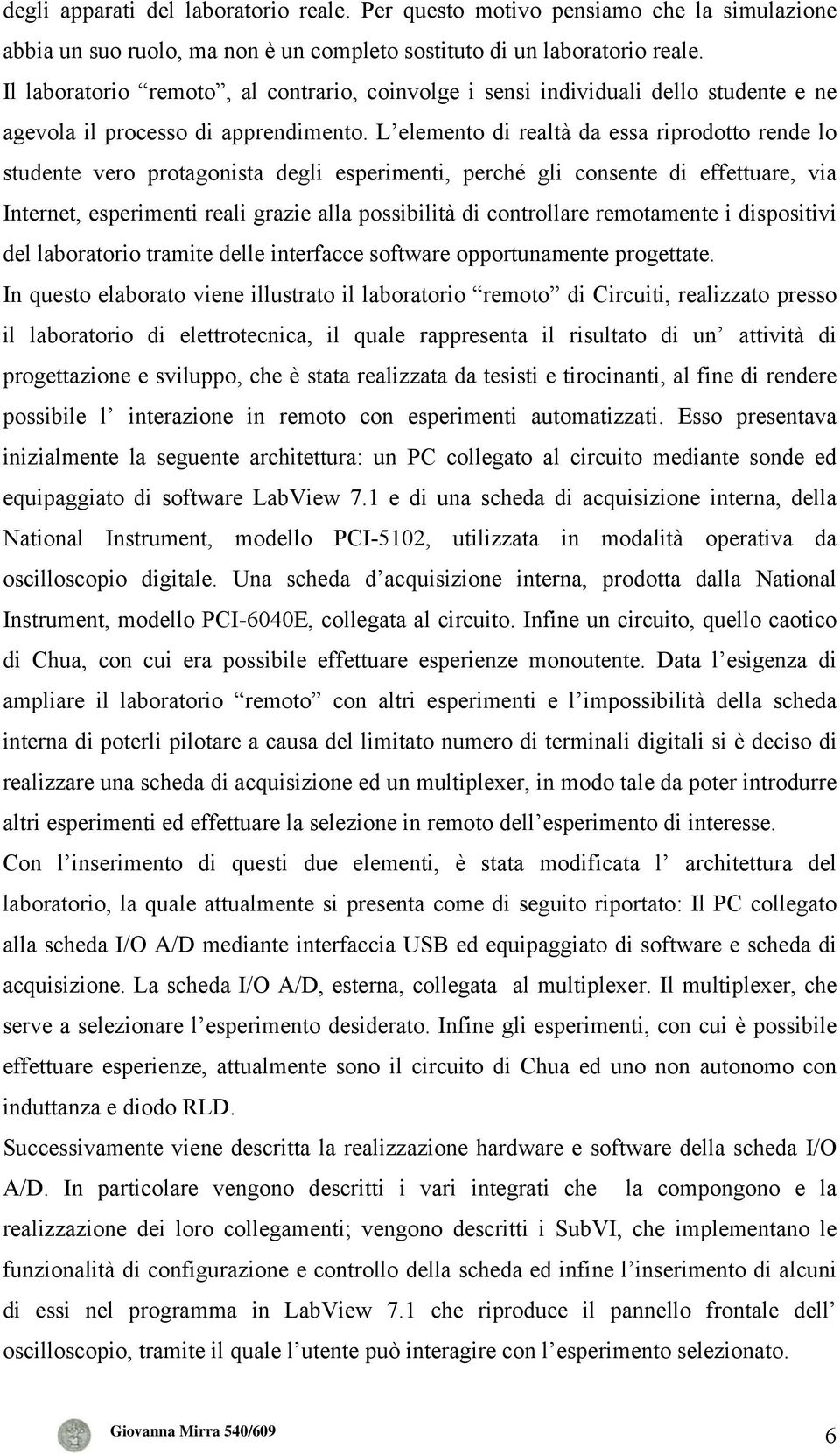 L elemento di realtà da essa riprodotto rende lo studente vero protagonista degli esperimenti, perché gli consente di effettuare, via Internet, esperimenti reali grazie alla possibilità di