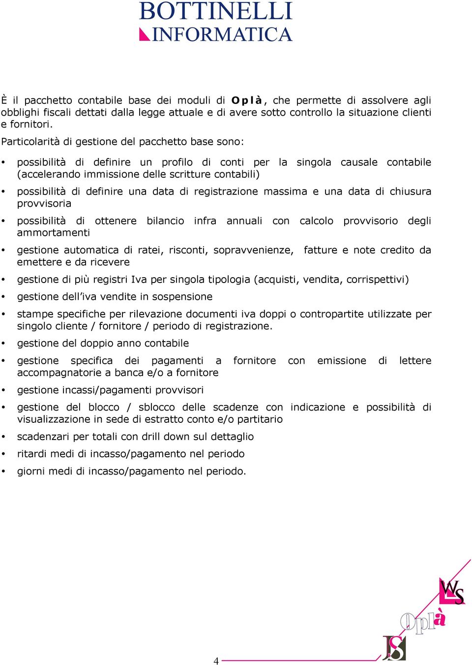 definire una data di registrazione massima e una data di chiusura provvisoria possibilità di ottenere bilancio infra annuali con calcolo provvisorio degli ammortamenti gestione automatica di ratei,