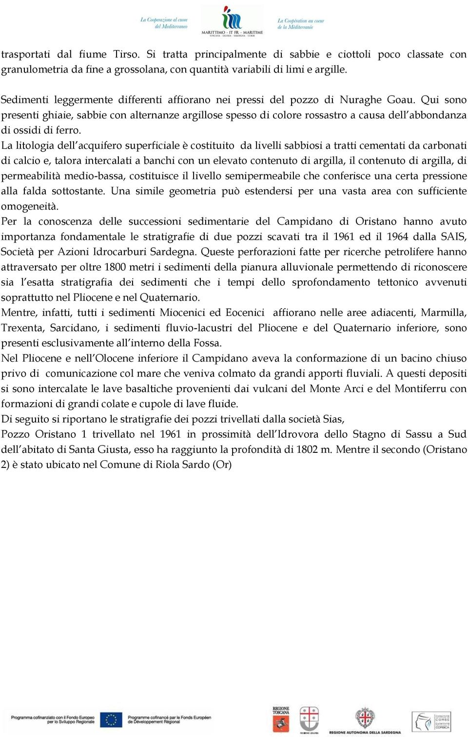 Qui sono presenti ghiaie, sabbie con alternanze argillose spesso di colore rossastro a causa dell abbondanza di ossidi di ferro.