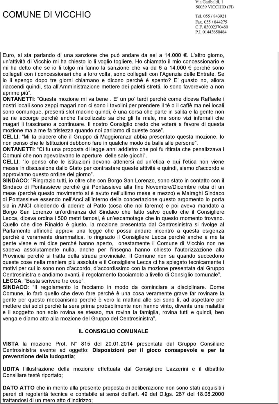 000 perché sono collegati con i concessionari che a loro volta, sono collegati con l Agenzia delle Entrate. Se io li spengo dopo tre giorni chiamano e dicono perché è spento?