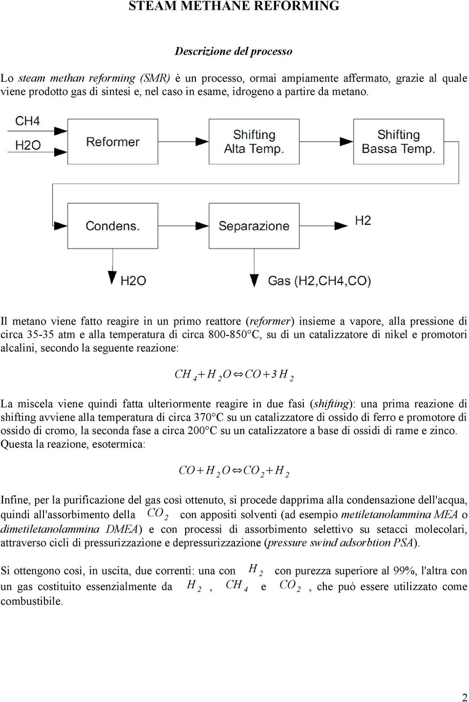 Il metano viene fatto reagire in un primo reattore (reformer) insieme a vapore, alla pressione di circa 35-35 atm e alla temperatura di circa 800-850 C, su di un catalizzatore di nikel e promotori